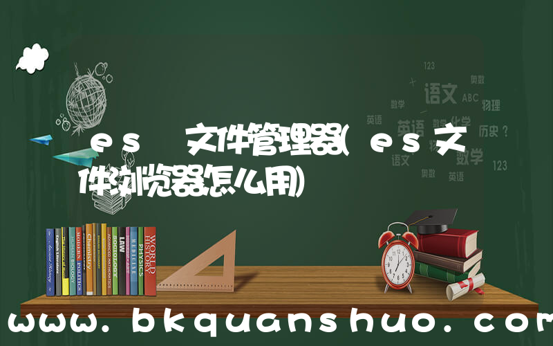 es 文件管理器(es文件浏览器怎么用)
